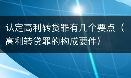 认定高利转贷罪有几个要点（高利转贷罪的构成要件）