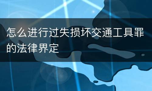 怎么进行过失损坏交通工具罪的法律界定