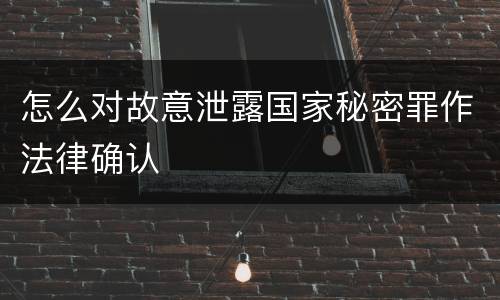 怎么对故意泄露国家秘密罪作法律确认