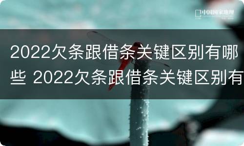 2022欠条跟借条关键区别有哪些 2022欠条跟借条关键区别有哪些呢