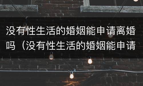 没有性生活的婚姻能申请离婚吗（没有性生活的婚姻能申请离婚吗）