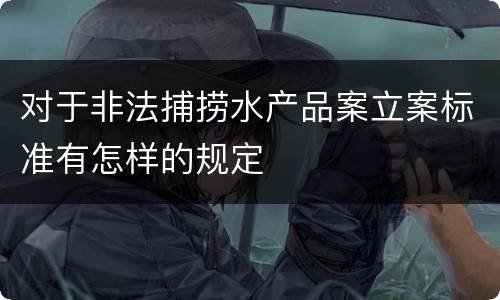 对于非法捕捞水产品案立案标准有怎样的规定