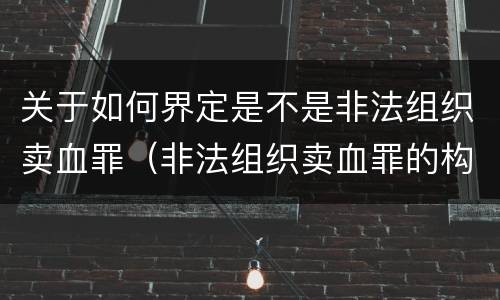 关于如何界定是不是非法组织卖血罪(非法组织卖血罪的构成要件)