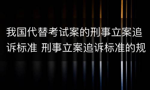 我国代替考试案的刑事立案追诉标准 刑事立案追诉标准的规定(一的补充