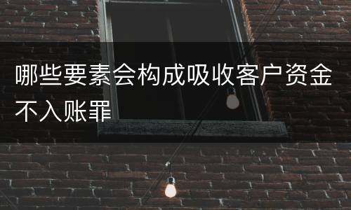 哪些要素会构成吸收客户资金不入账罪