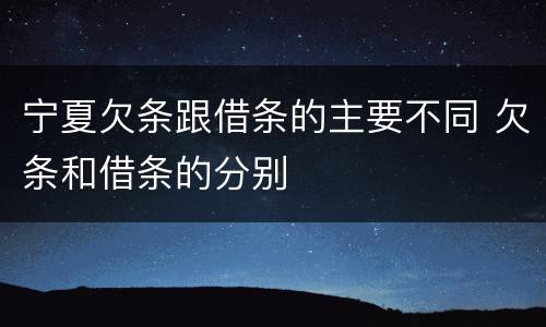 宁夏欠条跟借条的主要不同 欠条和借条的分别