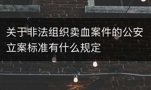 关于非法组织卖血案件的公安立案标准有什么规定