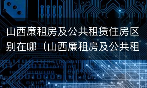 山西廉租房及公共租赁住房区别在哪（山西廉租房及公共租赁住房区别在哪儿）