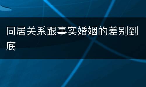 同居关系跟事实婚姻的差别到底