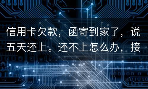 信用卡欠款，函寄到家了，说五天还上。还不上怎么办，接下来银行会怎么办