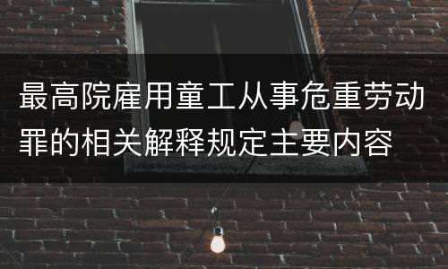 最高院雇用童工从事危重劳动罪的相关解释规定主要内容