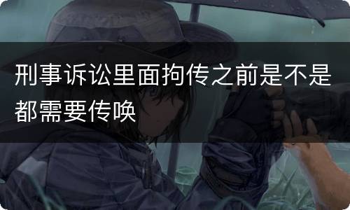 刑事诉讼里面拘传之前是不是都需要传唤