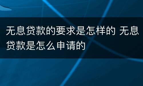 无息贷款的要求是怎样的 无息贷款是怎么申请的