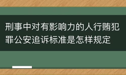 刑事中对有影响力的人行贿犯罪公安追诉标准是怎样规定
