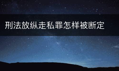 刑法放纵走私罪怎样被断定