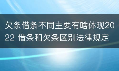 欠条借条不同主要有啥体现2022 借条和欠条区别法律规定