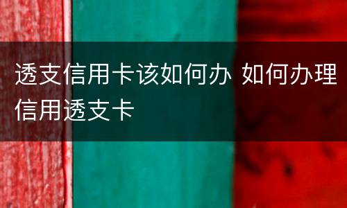 透支信用卡该如何办 如何办理信用透支卡
