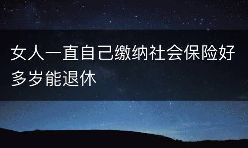 女人一直自己缴纳社会保险好多岁能退休