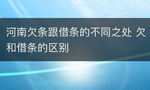 河南欠条跟借条的不同之处 欠和借条的区别