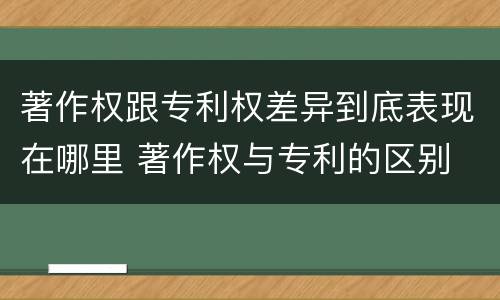 著作权跟专利权差异到底表现在哪里 著作权与专利的区别
