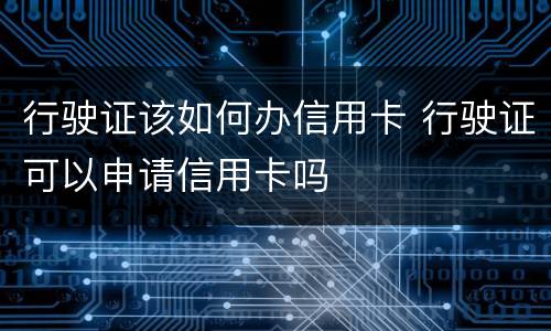 行驶证该如何办信用卡 行驶证可以申请信用卡吗