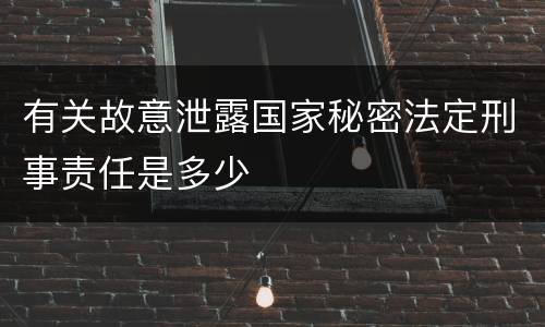 有关故意泄露国家秘密法定刑事责任是多少