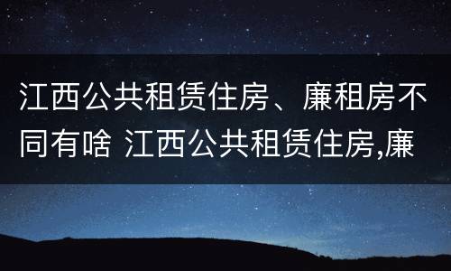 江西公共租赁住房、廉租房不同有啥 江西公共租赁住房,廉租房不同有啥区别