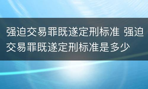 强迫交易罪既遂定刑标准 强迫交易罪既遂定刑标准是多少