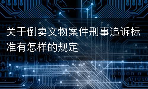 关于倒卖文物案件刑事追诉标准有怎样的规定