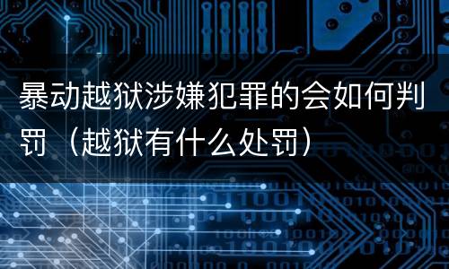 暴动越狱涉嫌犯罪的会如何判罚（越狱有什么处罚）