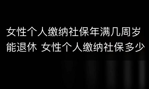 女性个人缴纳社保年满几周岁能退休 女性个人缴纳社保多少岁退休