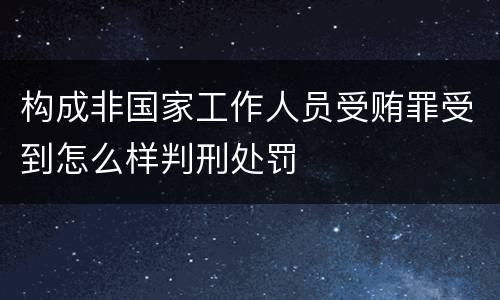 构成非国家工作人员受贿罪受到怎么样判刑处罚