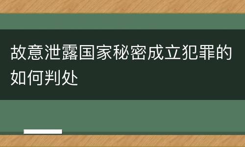 故意泄露国家秘密成立犯罪的如何判处