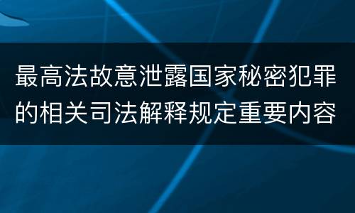 最高法故意泄露国家秘密犯罪的相关司法解释规定重要内容有哪些