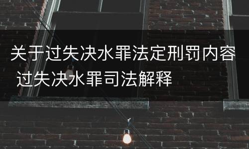 关于过失决水罪法定刑罚内容 过失决水罪司法解释