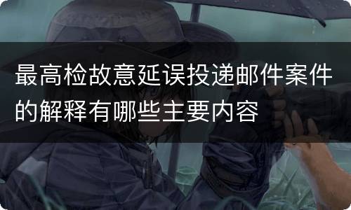 最高检故意延误投递邮件案件的解释有哪些主要内容