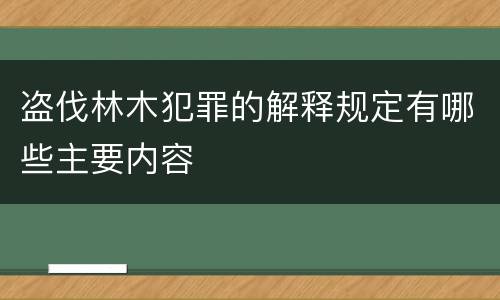 盗伐林木犯罪的解释规定有哪些主要内容
