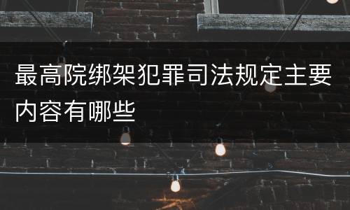 最高院绑架犯罪司法规定主要内容有哪些