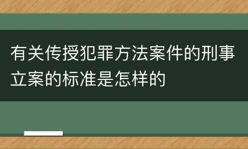 有关传授犯罪方法案件的刑事立案的标准是怎样的