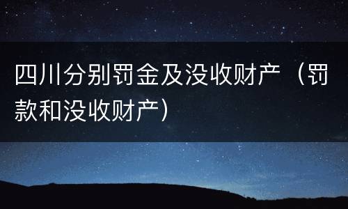 四川分别罚金及没收财产（罚款和没收财产）