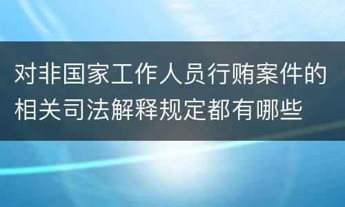 对非国家工作人员行贿案件的相关司法解释规定都有哪些