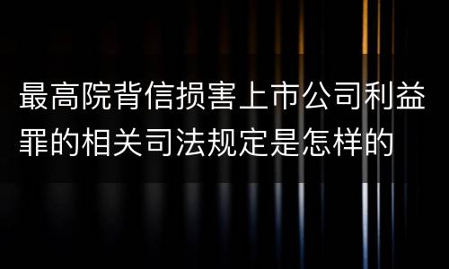 最高院背信损害上市公司利益罪的相关司法规定是怎样的