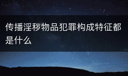 传播淫秽物品犯罪构成特征都是什么
