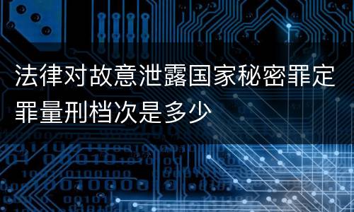 法律对故意泄露国家秘密罪定罪量刑档次是多少