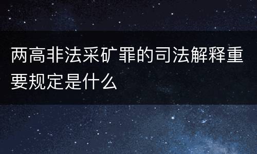 两高非法采矿罪的司法解释重要规定是什么