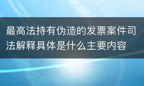 最高法持有伪造的发票案件司法解释具体是什么主要内容