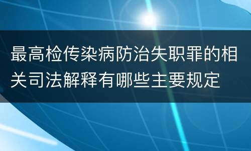 最高检传染病防治失职罪的相关司法解释有哪些主要规定