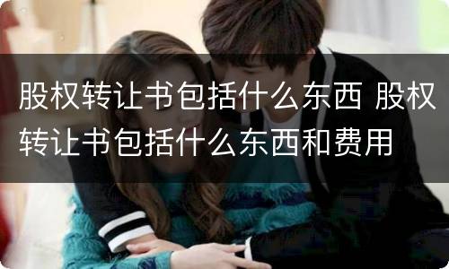 股权转让书包括什么东西 股权转让书包括什么东西和费用