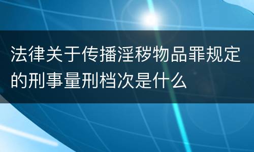 法律关于传播淫秽物品罪规定的刑事量刑档次是什么