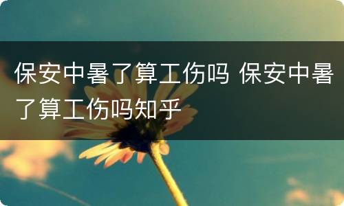 保安中暑了算工伤吗 保安中暑了算工伤吗知乎